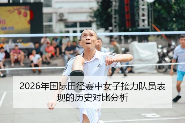2026年国际田径赛中女子接力队员表现的历史对比分析
