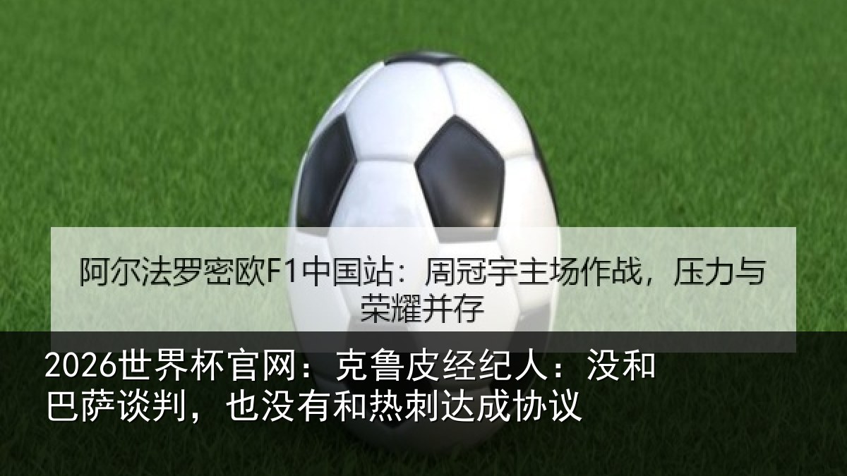 2026世界杯官网:克鲁相关情况谈判相关情况协议