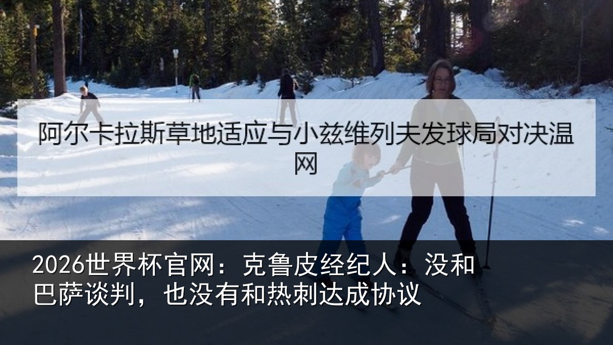 2026世界杯官网:克鲁相关情况谈判相关情况协议
