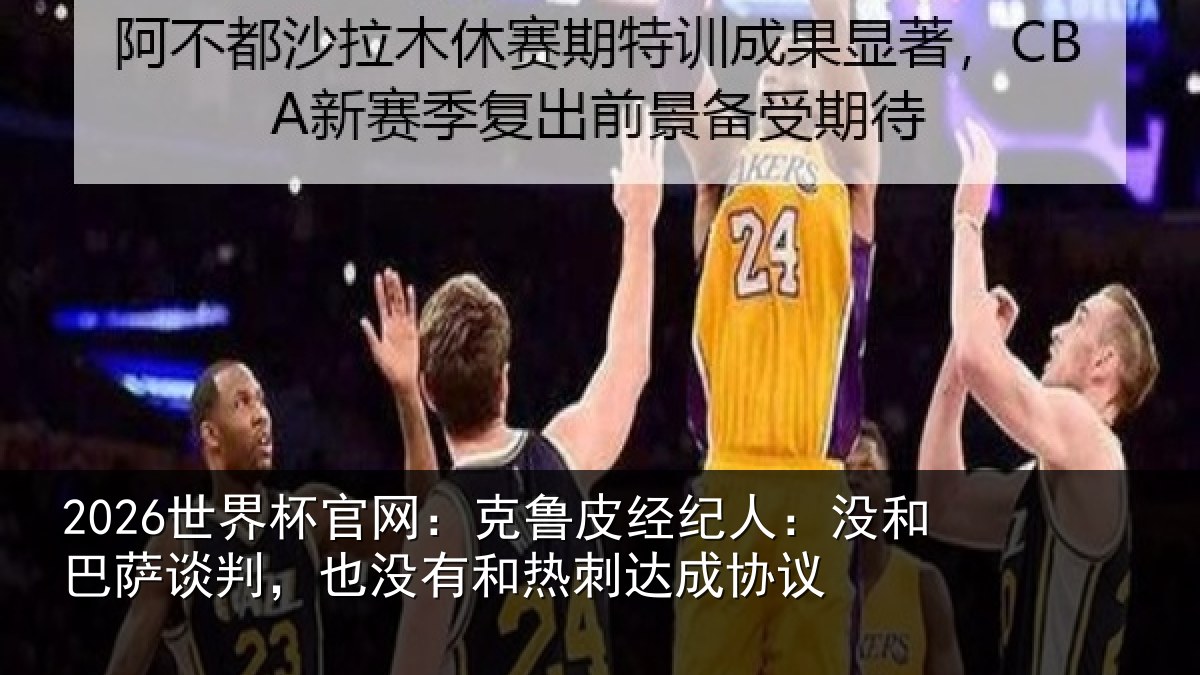 2026世界杯官网：克鲁皮经纪人：没和巴萨谈判，也没有和热刺达成协议
