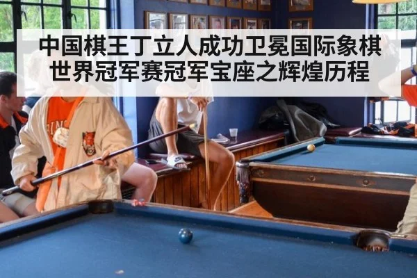 中国棋王丁立人成功卫冕国际象棋世界冠军赛冠军宝座之辉煌历程