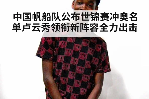 中国帆船队公布世锦赛冲奥名单卢云秀领衔新阵容全力出击