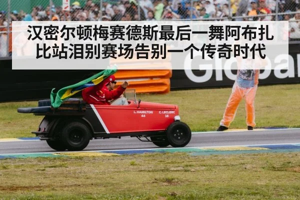 汉密尔顿梅赛德斯最后一舞阿布扎比站泪别赛场告别一个传奇时代