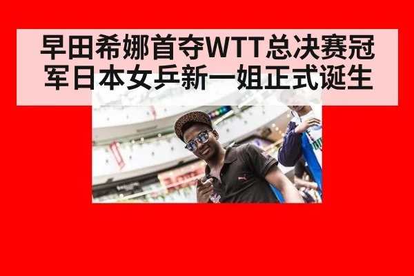 早田希娜首夺WTT总决赛冠军日本女乒新一姐正式诞生